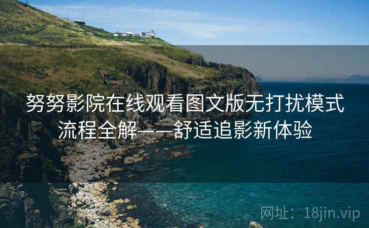 努努影院在线观看图文版无打扰模式流程全解——舒适追影新体验