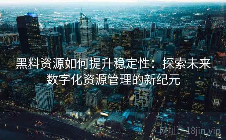黑料资源如何提升稳定性：探索未来数字化资源管理的新纪元