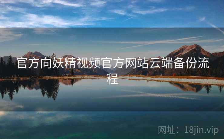 官方向妖精视频官方网站云端备份流程