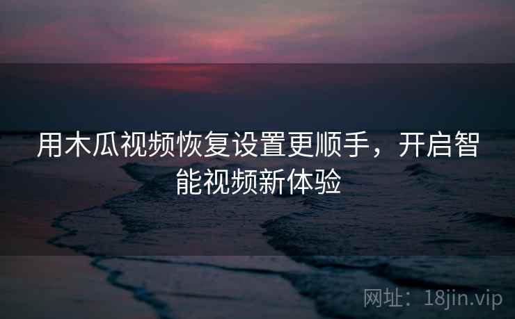 用木瓜视频恢复设置更顺手，开启智能视频新体验
