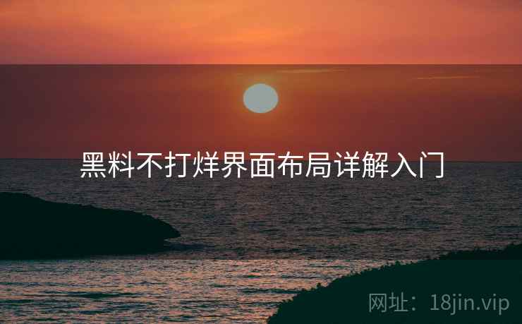 黑料不打烊界面布局详解入门