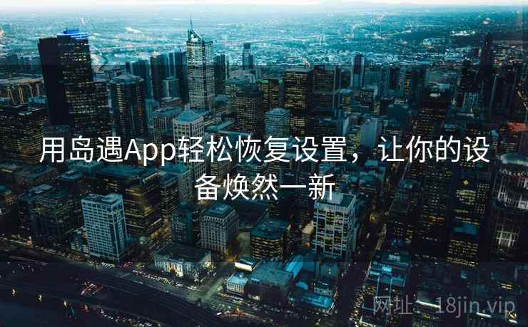 用岛遇App轻松恢复设置，让你的设备焕然一新