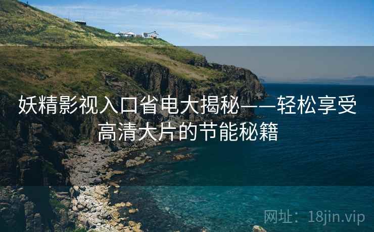 妖精影视入口省电大揭秘——轻松享受高清大片的节能秘籍