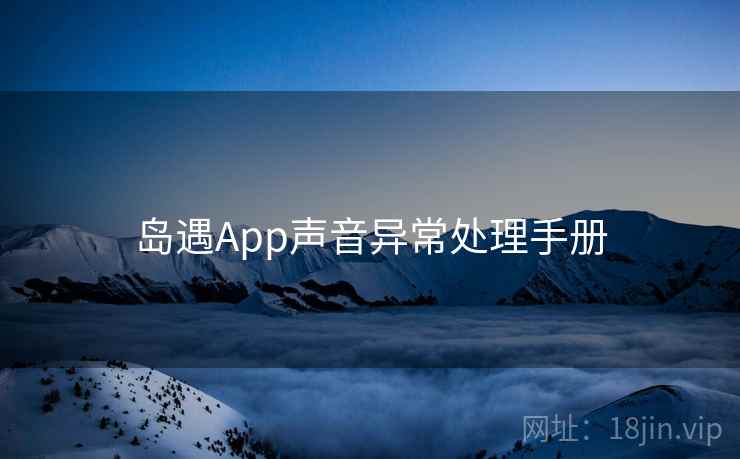 岛遇App声音异常处理手册