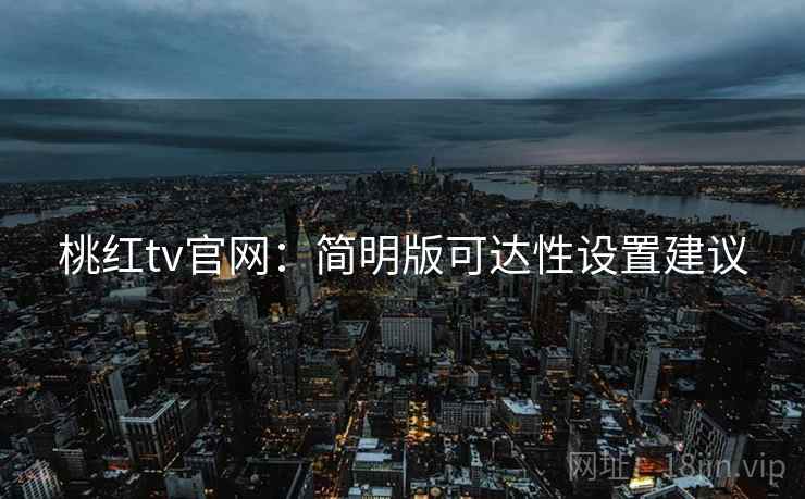 桃红tv官网：简明版可达性设置建议
