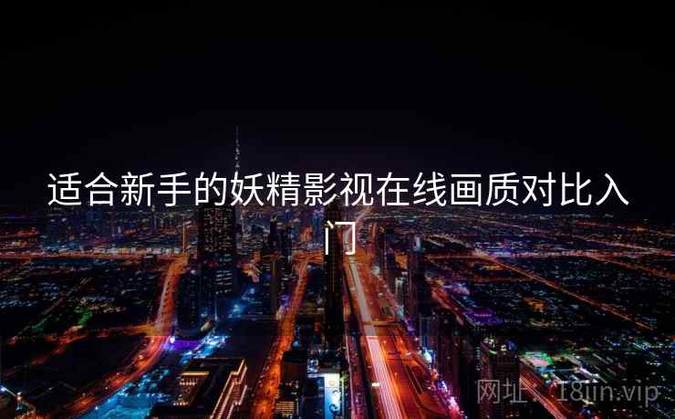 适合新手的妖精影视在线画质对比入门