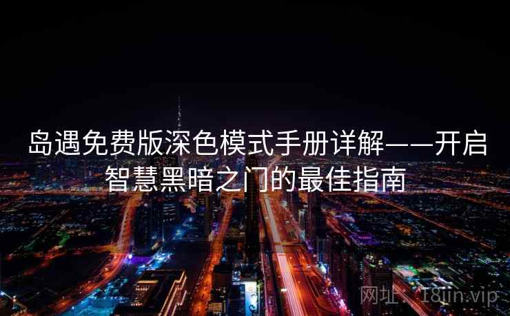 岛遇免费版深色模式手册详解——开启智慧黑暗之门的最佳指南