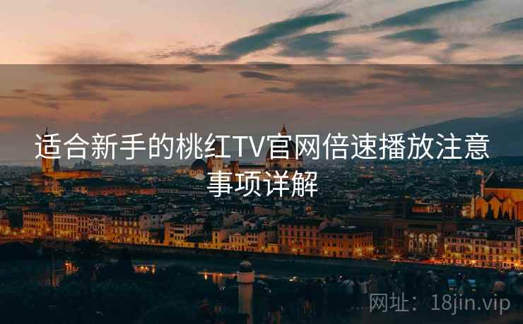 适合新手的桃红TV官网倍速播放注意事项详解