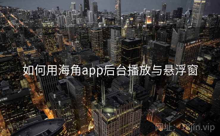 如何用海角app后台播放与悬浮窗